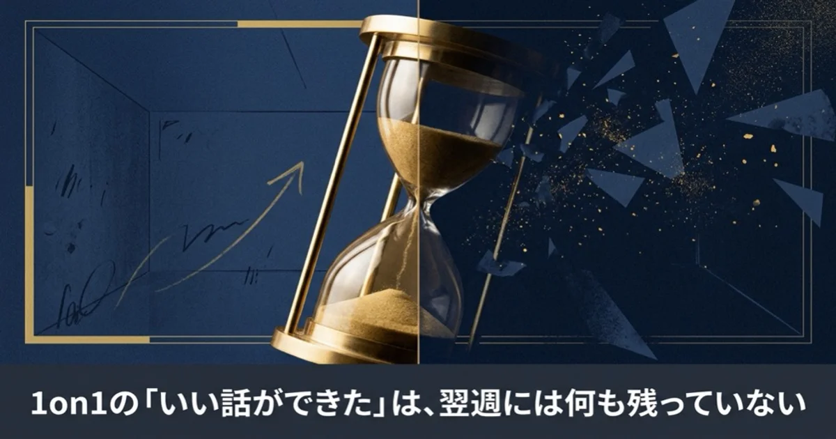 1on1の「いい話ができた」は、翌週には何も残っていない