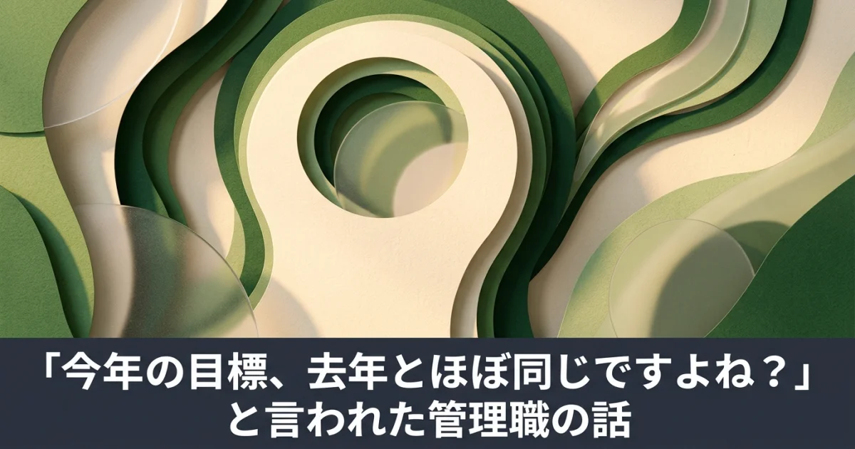 「今年の目標、去年とほぼ同じですよね？」と言われた管理職の話