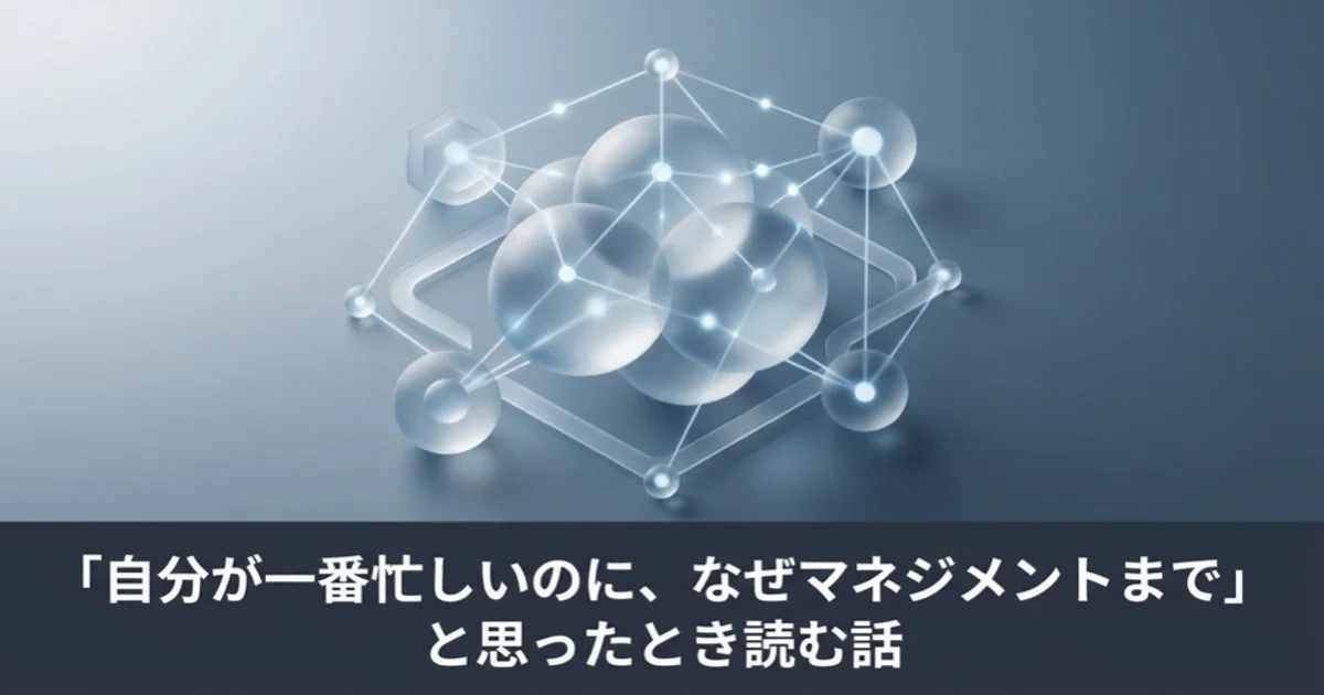 「自分が一番忙しいのに、なぜマネジメントまで」と思ったとき読む話